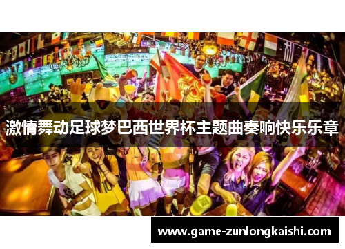 激情舞动足球梦巴西世界杯主题曲奏响快乐乐章