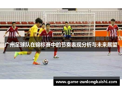 广州足球队在锦标赛中的节奏表现分析与未来展望