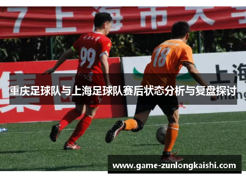 重庆足球队与上海足球队赛后状态分析与复盘探讨