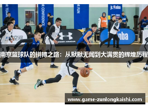 南京篮球队的拼搏之路：从默默无闻到大满贯的辉煌历程