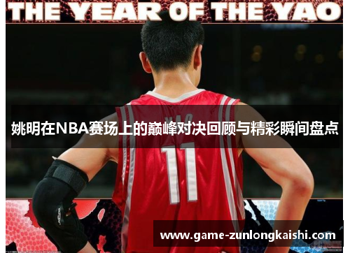 姚明在NBA赛场上的巅峰对决回顾与精彩瞬间盘点