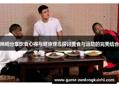 姚明分享饮食心得与健康理念探讨美食与运动的完美结合