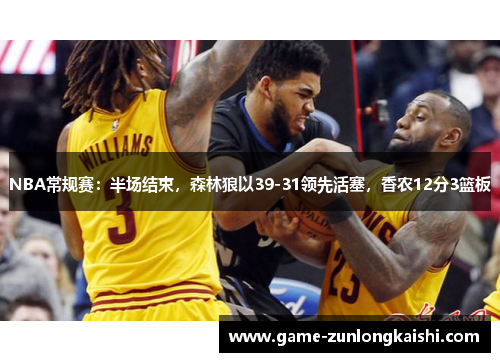 NBA常规赛：半场结束，森林狼以39-31领先活塞，香农12分3篮板