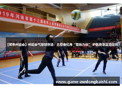 【聚焦州运会】州运会气排球赛场：志愿者化身“幕后力量” 护航赛事温情绽放