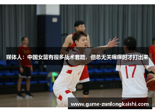 媒体人：中国女篮有很多战术套路，但总无关痛痒时才打出来