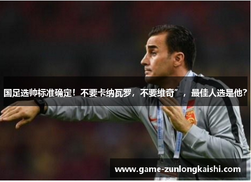 国足选帅标准确定！不要卡纳瓦罗，不要维奇”，最佳人选是他？