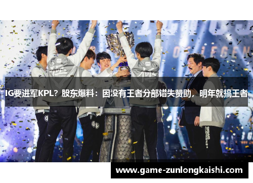 IG要进军KPL？股东爆料：因没有王者分部错失赞助，明年就搞王者